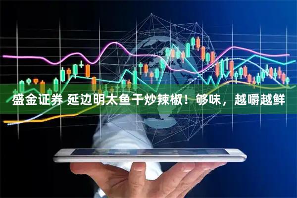 盛金证券 延边明太鱼干炒辣椒！够味，越嚼越鲜