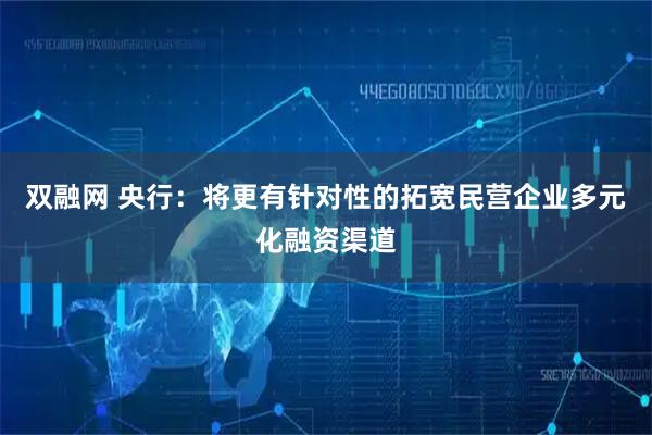 双融网 央行：将更有针对性的拓宽民营企业多元化融资渠道