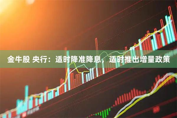 金牛股 央行：适时降准降息，适时推出增量政策