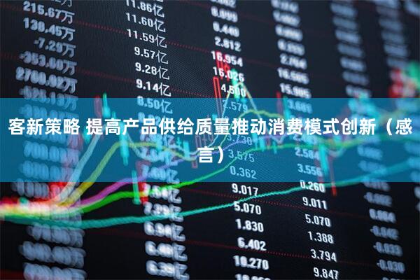 客新策略 提高产品供给质量推动消费模式创新（感言）