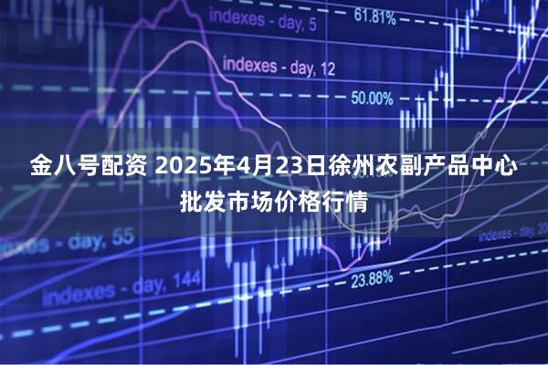 金八号配资 2025年4月23日徐州农副产品中心批发市场价格行情