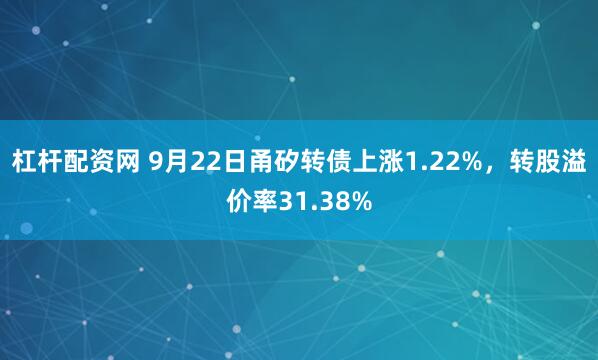 杠杆配资网 9月22日甬矽转债上涨1.22%，转股溢价率31.38%