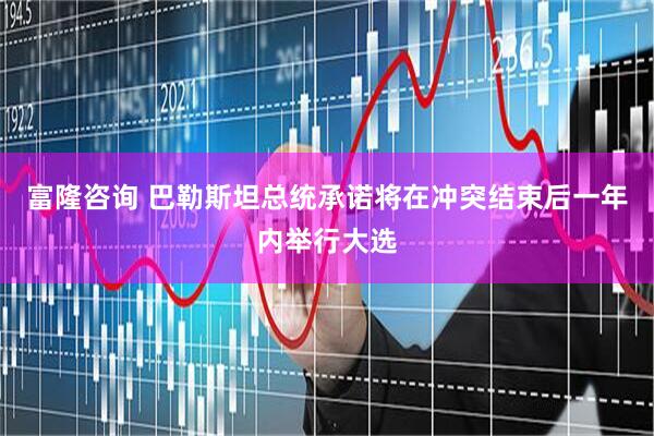 富隆咨询 巴勒斯坦总统承诺将在冲突结束后一年内举行大选