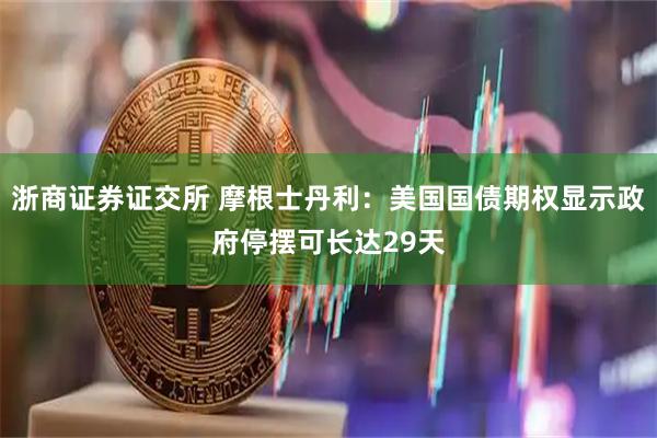 浙商证券证交所 摩根士丹利：美国国债期权显示政府停摆可长达29天
