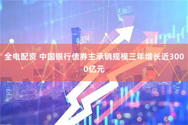 全电配资 中国银行债券主承销规模三年增长近3000亿元