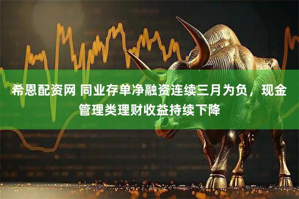希恩配资网 同业存单净融资连续三月为负，现金管理类理财收益持续下降